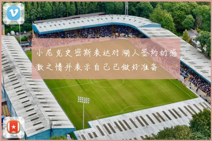 小尼克史密斯表达对湖人签约的感激之情并表示自己已做好准备