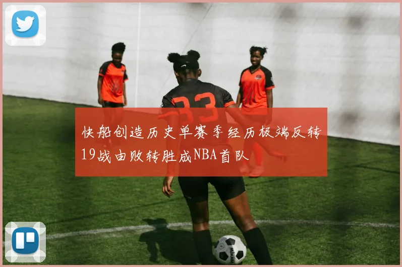 快船创造历史单赛季经历极端反转19战由败转胜成NBA首队