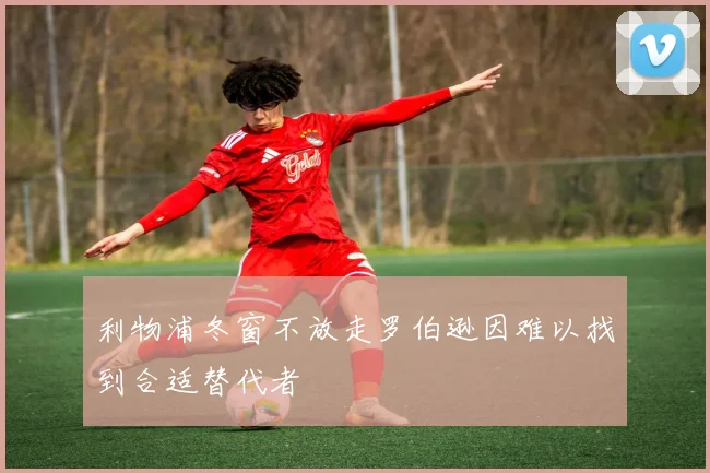 利物浦冬窗不放走罗伯逊因难以找到合适替代者