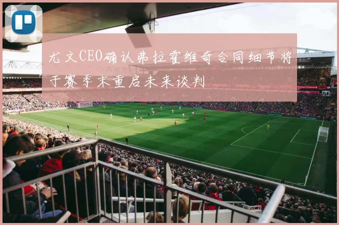 尤文CEO确认弗拉霍维奇合同细节将于赛季末重启未来谈判