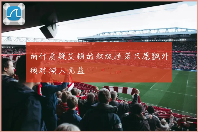 纳什质疑艾顿的积极性若只愿飘外线对湖人无益
