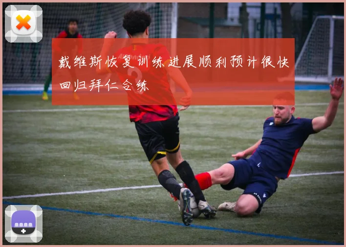 戴维斯恢复训练进展顺利预计很快回归拜仁合练