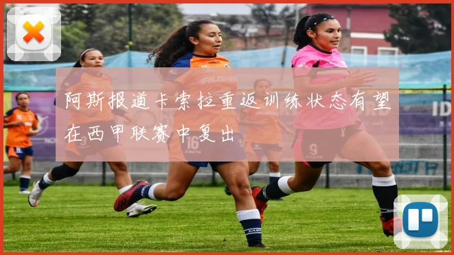 阿斯报道卡索拉重返训练状态有望在西甲联赛中复出