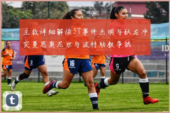 主裁详细解读5T事件杰明与狄龙冲突曼恩奥尼尔与波特助教争执