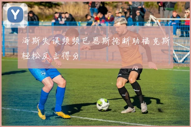 海斯失误频频巴恩斯抢断助福克斯轻松反击得分