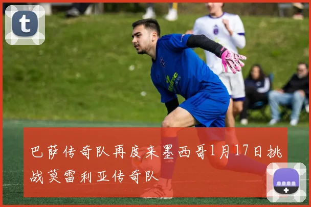 巴萨传奇队再度来墨西哥1月17日挑战莫雷利亚传奇队