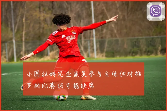 小图拉姆完全康复参与合练但对维罗纳比赛仍可能缺席
