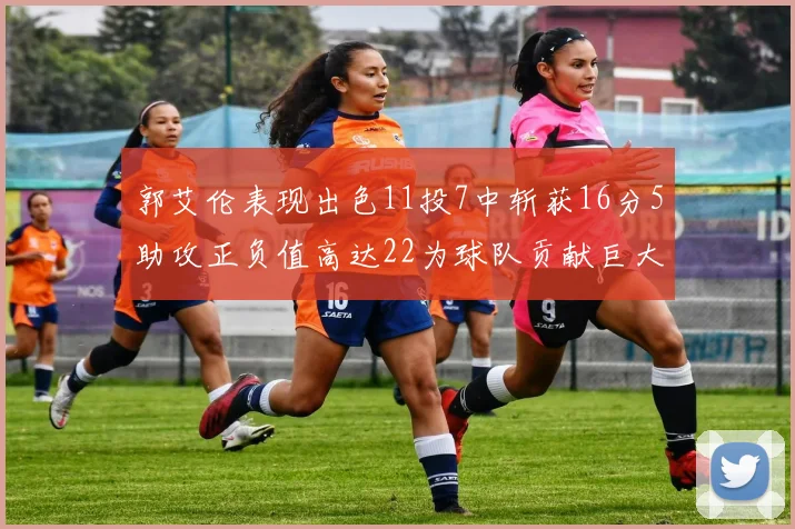 郭艾伦表现出色11投7中斩获16分5助攻正负值高达22为球队贡献巨大