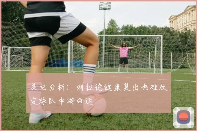 美记分析：利拉德健康复出也难改变球队中游命运