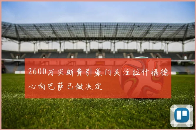 2600万买断费引豪门关注拉什福德心向巴萨已做决定