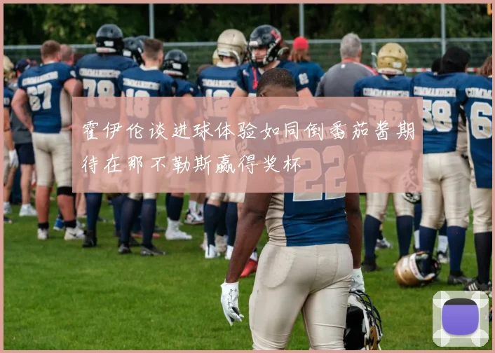 霍伊伦谈进球体验如同倒番茄酱期待在那不勒斯赢得奖杯