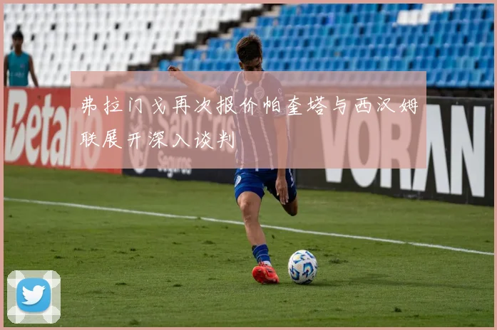 弗拉门戈再次报价帕奎塔与西汉姆联展开深入谈判