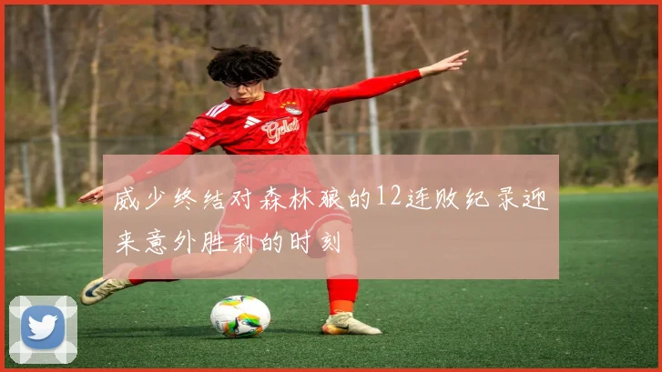 威少终结对森林狼的12连败纪录迎来意外胜利的时刻