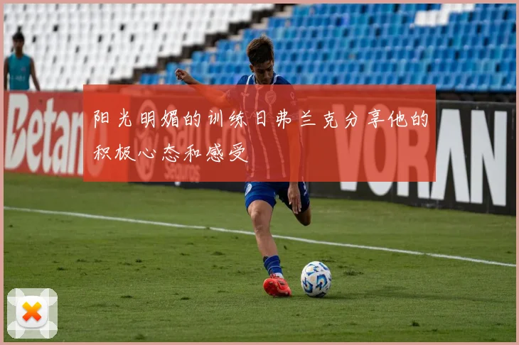 阳光明媚的训练日弗兰克分享他的积极心态和感受