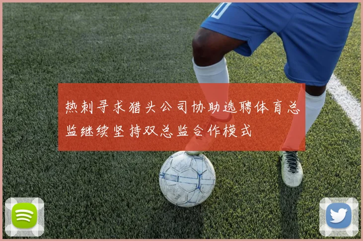 热刺寻求猎头公司协助选聘体育总监继续坚持双总监合作模式