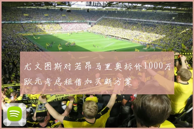 尤文图斯对若昂马里奥标价1000万欧元考虑租借加买断方案