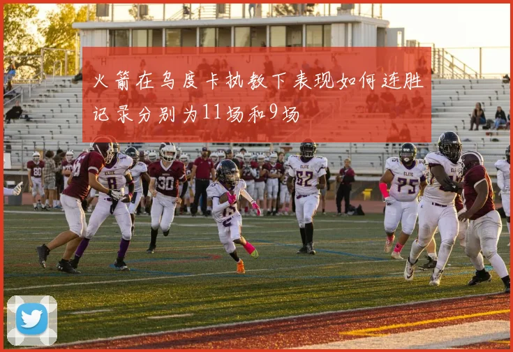 火箭在乌度卡执教下表现如何连胜记录分别为11场和9场