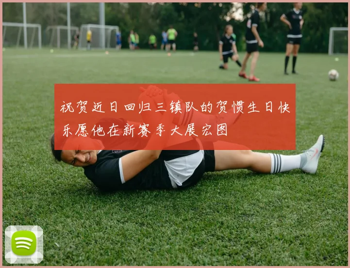 祝贺近日回归三镇队的贺惯生日快乐愿他在新赛季大展宏图