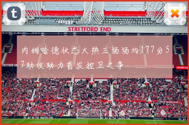 内姆哈德状态火热三场场均177分57助攻助力首发控卫之争