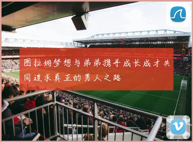 图拉姆梦想与弟弟携手成长成才共同追求真正的男人之路
